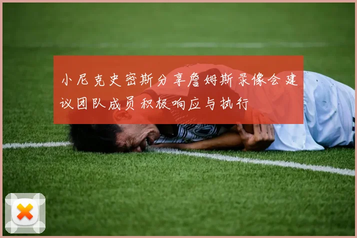 小尼克史密斯分享詹姆斯录像会建议团队成员积极响应与执行
