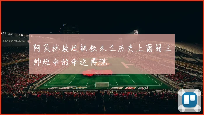 阿莫林接近执教米兰历史上葡籍主帅短命的命运再现