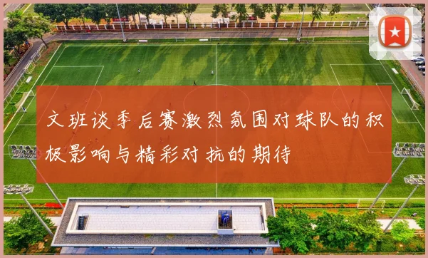 文班谈季后赛激烈氛围对球队的积极影响与精彩对抗的期待