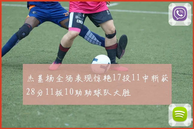 杰基杨全场表现惊艳17投11中斩获28分11板10助助球队大胜