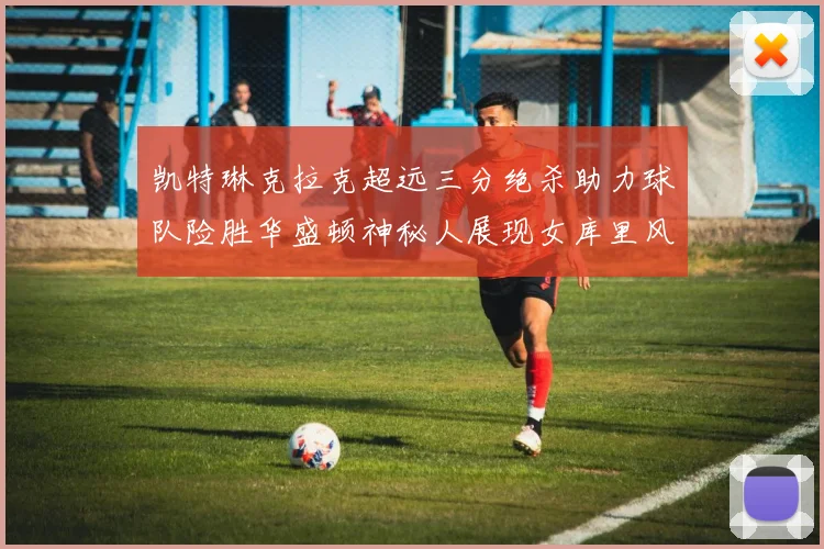 凯特琳克拉克超远三分绝杀助力球队险胜华盛顿神秘人展现女库里风采
