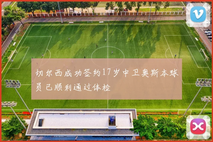 切尔西成功签约17岁中卫奥斯本球员已顺利通过体检