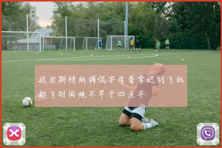 迈尔斯特纳调侃字母哥常迟到飞机起飞时间绝不早于四点半