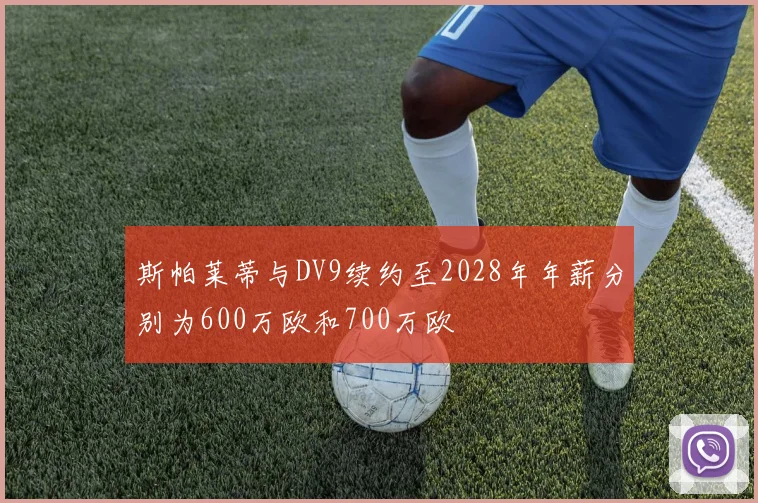 斯帕莱蒂与DV9续约至2028年年薪分别为600万欧和700万欧